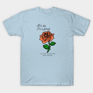 It's ok, I'm a florist...I'm used to dealing with pricks! T-Shirt